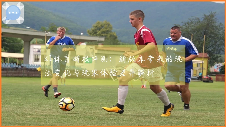 k1体育游戏评测：新版本带来的玩法变化与玩家体验差异解析