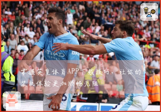 掌握英皇体育APP下载技巧，让你的装机体验更加顺畅无阻