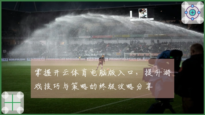 掌握开云体育电脑版入口，提升游戏技巧与策略的终极攻略分享