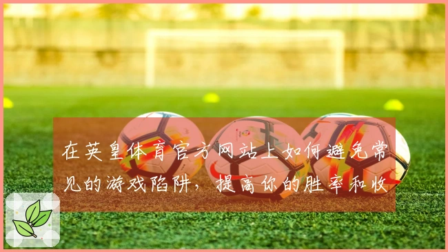 在英皇体育官方网站上如何避免常见的游戏陷阱，提高你的胜率和收益心得