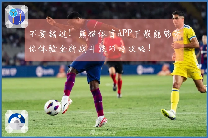 不要错过！熊猫体育APP下载能够带你体验全新战斗技巧与攻略！