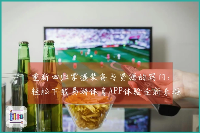 重新回归掌握装备与资源的窍门，轻松下载易游体育APP体验全新乐趣