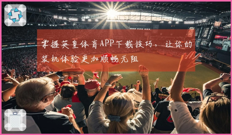 掌握英皇体育APP下载技巧，让你的装机体验更加顺畅无阻