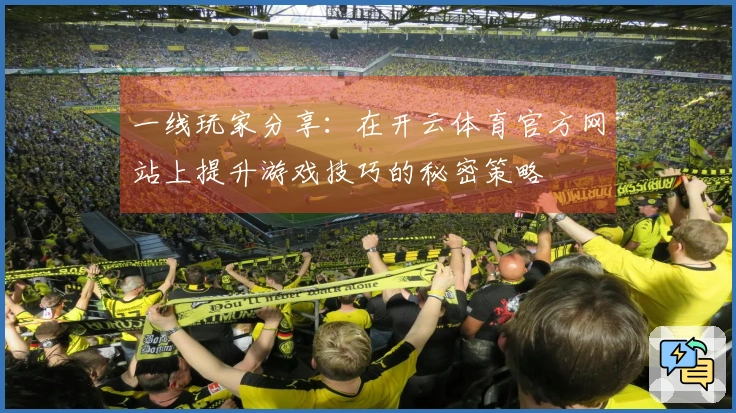 一线玩家分享：在开云体育官方网站上提升游戏技巧的秘密策略