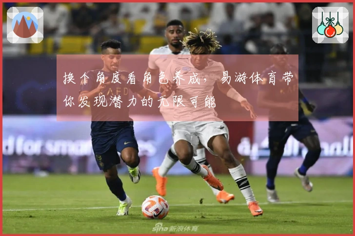 换个角度看角色养成,易游体育带你发现潜力的无限可能