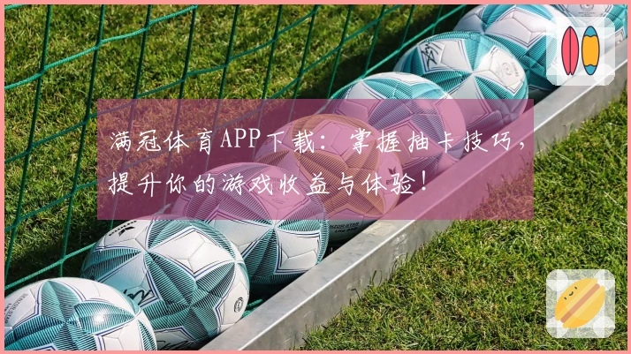 满冠体育APP下载：掌握抽卡技巧，提升你的游戏收益与体验！