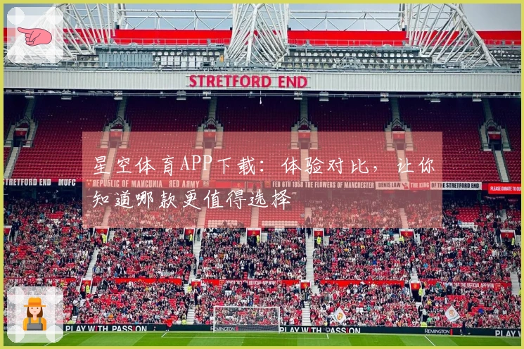 星空体育APP下载：体验对比，让你知道哪款更值得选择