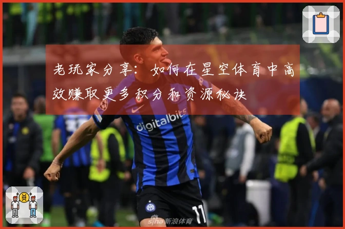 老玩家分享：如何在星空体育中高效赚取更多积分和资源秘诀