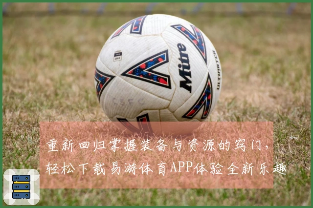 重新回归掌握装备与资源的窍门，轻松下载易游体育APP体验全新乐趣
